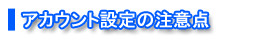 アカウント設定の注意点