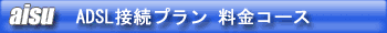 aisu　ADSL接続プラン料金コース